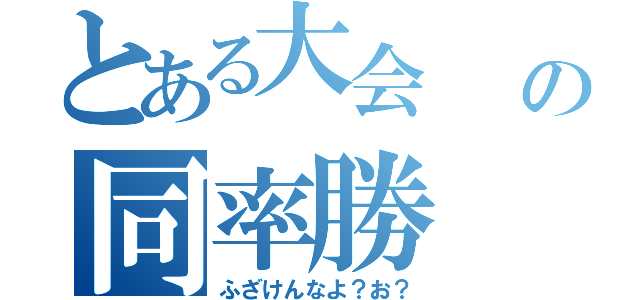 とある大会     の同率勝（ふざけんなよ？お？）