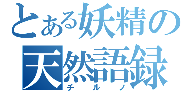 とある妖精の天然語録（チルノ）