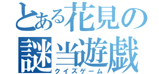 とある花見の謎当遊戯（クイズゲーム）