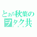 とある秋葉のヲタク共（２次元）