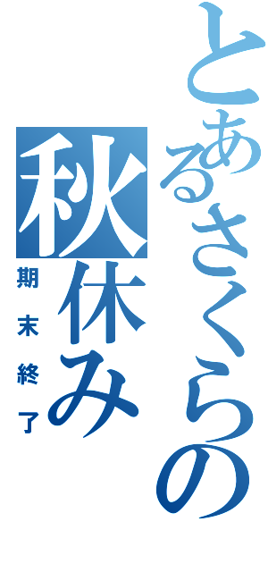 とあるさくらの秋休み（期末終了）