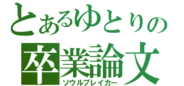 とあるゆとりの卒業論文（ソウルブレイカー）