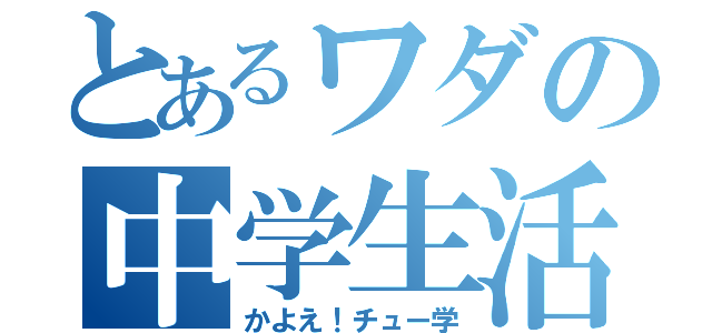 とあるワダの中学生活（かよえ！チュー学）