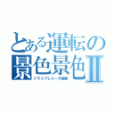 とある運転の景色景色Ⅱ（ドライブレコーダ録画）