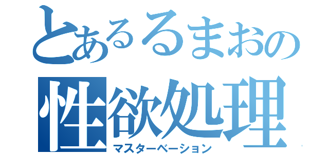 とあるるまおの性欲処理（マスターベーション）