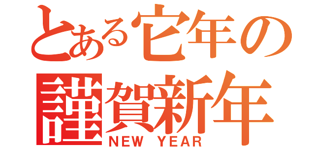 とある它年の謹賀新年（ＮＥＷ ＹＥＡＲ）