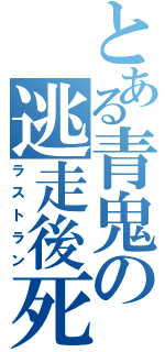 とある青鬼の逃走後死（ラストラン）