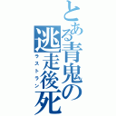 とある青鬼の逃走後死（ラストラン）