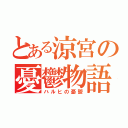 とある涼宮の憂鬱物語（ハルヒの憂鬱）