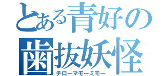 とある青好の歯抜妖怪（チローマモーミモー）