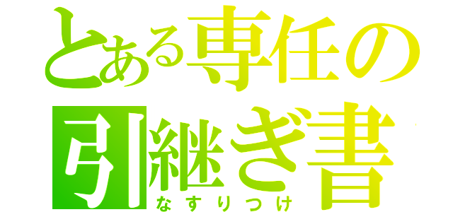 とある専任の引継ぎ書類（なすりつけ）