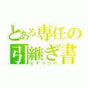 とある専任の引継ぎ書類（なすりつけ）