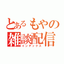 とあるもやの雑談配信（インデックス）