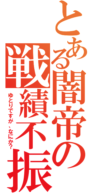 とある闇帝の戦績不振（ゆとりですが、なにか？）