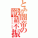 とある闇帝の戦績不振（ゆとりですが、なにか？）