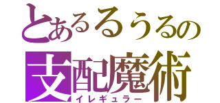 とあるるうるの支配魔術（イレギュラー）