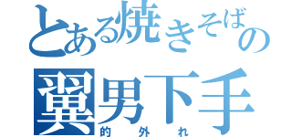 とある焼きそばの翼男下手（的外れ）