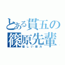 とある貫五の篠原先輩（優しい御方）