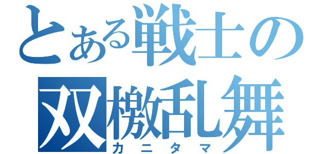 とある戦士の双檄乱舞（カニタマ）