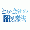 とある会社の召喚魔法（ぽぽぽぽーん）