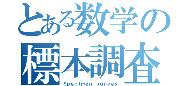 とある数学の標本調査（Ｓｐｅｃｉｍｅｎ ｓｕｒｖｅｙ）