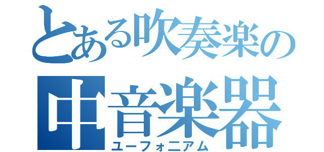 とある吹奏楽の中音楽器（ユーフォ二アム）