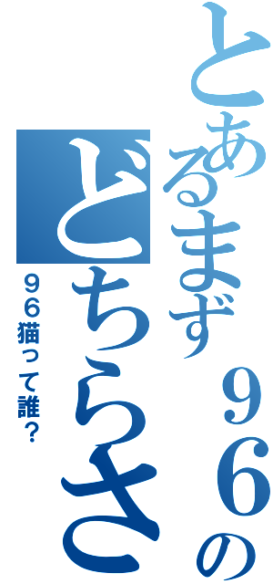 とあるまず９６猫のどちらさん？（９６猫って誰？）