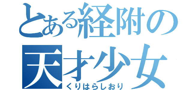 とある経附の天才少女（くりはらしおり）