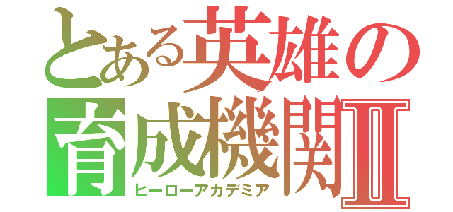 とある英雄の育成機関Ⅱ（ヒーローアカデミア）