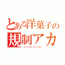 とある洋菓子の規制アカ（꒰꒪д꒪｜｜｜꒱ガーン꒰꒪д꒪｜｜｜꒱ガーン）