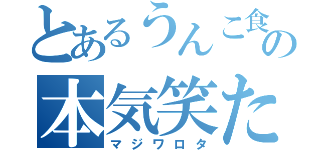 とあるうんこ食ったの本気笑た（マジワロタ）