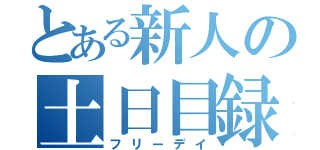 とある新人の土日目録（フリーデイ）