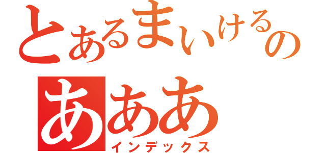 とあるまいけるのあああ（インデックス）