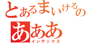 とあるまいけるのあああ（インデックス）