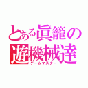 とある眞籠の遊機械達人（ゲームマスター）