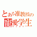 とある准教授の寵愛学生（イシカワ）