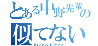 とある中野先輩の似てない人（ディファレントパーソン）