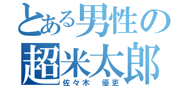 とある男性の超米太郎（佐々木 優吏）