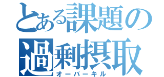 とある課題の過剰摂取（オーバーキル）