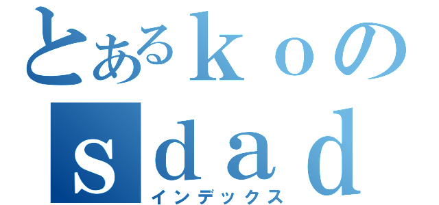 とあるｋｏのｓｄａｄａｓ（インデックス）