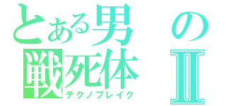 とある男の戦死体Ⅱ（テクノブレイク）