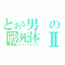 とある男の戦死体Ⅱ（テクノブレイク）