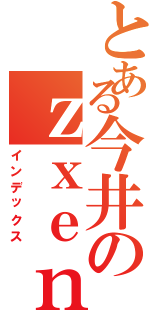 とある今井のｚｘｅｎｏｎ（インデックス）