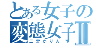 とある女子の変態女子Ⅱ（二宮かりん）