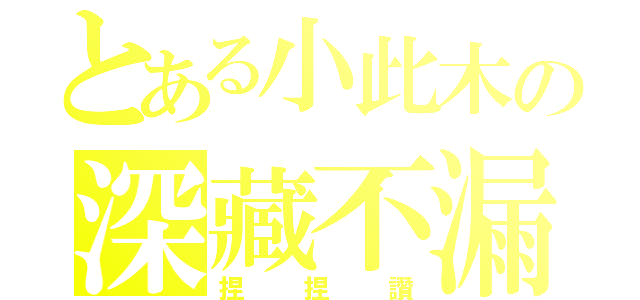 とある小此木の深藏不漏（捏捏讚）