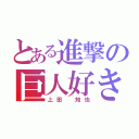 とある進撃の巨人好き（上田 知也）