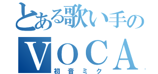 とある歌い手のＶＯＣＡＬＯＩＤ（初音ミク）