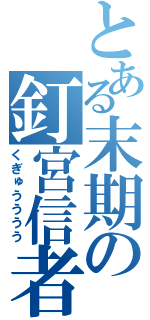 とある末期の釘宮信者（くぎゅうううう）