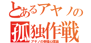 とあるアヤノの孤独作戦（アヤノの幸福心理論）