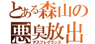 とある森山の悪臭放出（デスフレグランス）